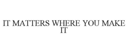IT MATTERS WHERE YOU MAKE IT trademark