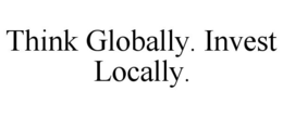 THINK GLOBALLY. INVEST LOCALLY. trademark