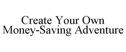 CREATE YOUR OWN MONEY-SAVING ADVENTURE trademark