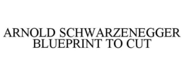 ARNOLD SCHWARZENEGGER BLUEPRINT TO CUT trademark