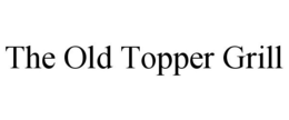 THE OLD TOPPER GRILL trademark