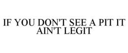 IF YOU DON'T SEE A PIT IT AIN'T LEGIT trademark