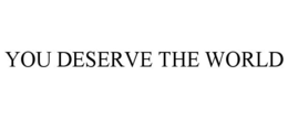 YOU DESERVE THE WORLD trademark