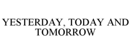 YESTERDAY, TODAY AND TOMORROW trademark