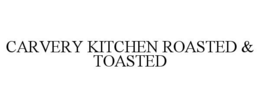 CARVERY KITCHEN ROASTED & TOASTED trademark