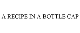 A RECIPE IN A BOTTLE CAP trademark