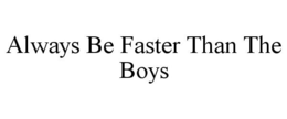 ALWAYS BE FASTER THAN THE BOYS trademark