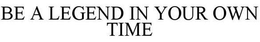 BE A LEGEND IN YOUR OWN TIME trademark