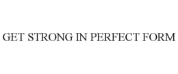 GET STRONG IN PERFECT FORM trademark