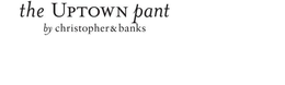 THE UPTOWN PANT BY CHRISTOPHER & BANKS trademark