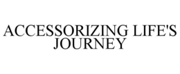 ACCESSORIZING LIFE'S JOURNEY trademark
