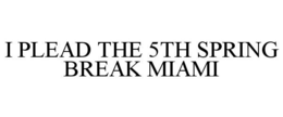 I PLEAD THE 5TH SPRING BREAK MIAMI trademark