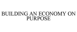 BUILDING AN ECONOMY ON PURPOSE trademark