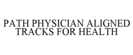 PATH PHYSICIAN ALIGNED TRACKS FOR HEALTH trademark