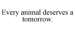 EVERY ANIMAL DESERVES A TOMORROW. trademark