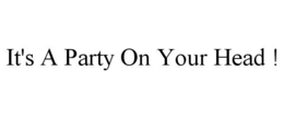 IT'S A PARTY ON YOUR HEAD ! trademark