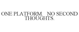 ONE PLATFORM. NO SECOND THOUGHTS. trademark