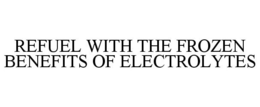 REFUEL WITH THE FROZEN BENEFITS OF ELECTROLYTES trademark