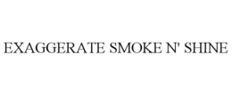 EXAGGERATE SMOKE N' SHINE trademark