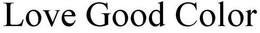 LOVE GOOD COLOR trademark