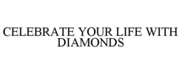 CELEBRATE YOUR LIFE WITH DIAMONDS trademark