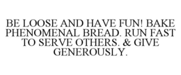 BE LOOSE AND HAVE FUN! BAKE PHENOMENAL BREAD. RUN FAST TO SERVE OTHERS. & GIVE GENEROUSLY. trademark