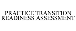 PRACTICE TRANSITION READINESS ASSESSMENT trademark