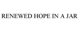 RENEWED HOPE IN A JAR trademark