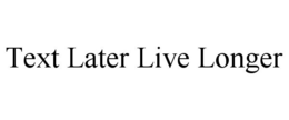 TEXT LATER LIVE LONGER trademark