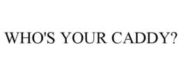 WHO'S YOUR CADDY? trademark