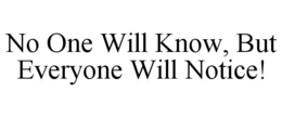 NO ONE WILL KNOW, BUT EVERYONE WILL NOTICE! trademark