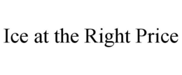 ICE AT THE RIGHT PRICE trademark