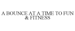 A BOUNCE AT A TIME TO FUN & FITNESS trademark
