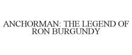 ANCHORMAN THE LEGEND OF RON BURGUNDY trademark