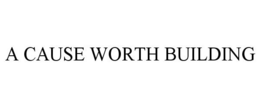 A CAUSE WORTH BUILDING trademark