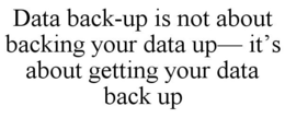 DATA BACK-UP IS NOT ABOUT BACKING YOUR DATA UP- IT'S ABOUT GETTING YOUR DATA BACK UP trademark