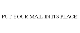 PUT YOUR MAIL IN ITS PLACE! trademark
