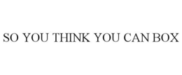 SO YOU THINK YOU CAN BOX trademark