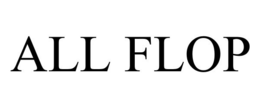 ALL FLOP trademark