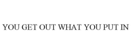 YOU GET OUT WHAT YOU PUT IN trademark