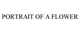 PORTRAIT OF A FLOWER trademark