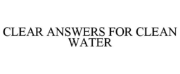 CLEAR ANSWERS FOR CLEAN WATER trademark