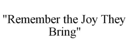 "REMEMBER THE JOY THEY BRING" trademark