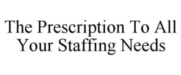 THE PRESCRIPTION TO ALL YOUR STAFFING NEEDS trademark