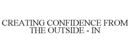CREATING CONFIDENCE FROM THE OUTSIDE - IN trademark