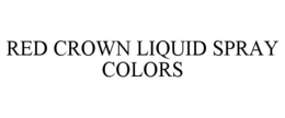 RED CROWN LIQUID SPRAY COLORS trademark