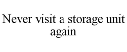 NEVER VISIT A STORAGE UNIT AGAIN trademark