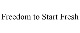 FREEDOM TO START FRESH trademark