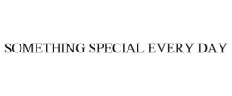 SOMETHING SPECIAL EVERY DAY trademark