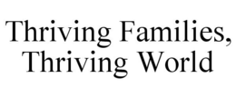 THRIVING FAMILIES, THRIVING WORLD trademark